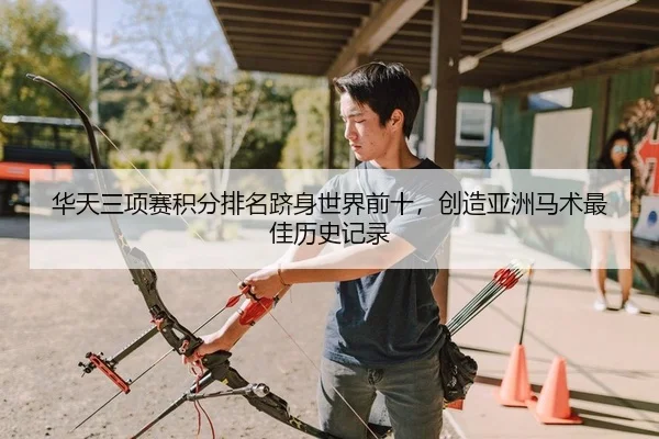 华天三项赛积分排名跻身世界前十，创造亚洲马术最佳历史记录