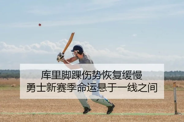 库里脚踝伤势恢复缓慢 勇士新赛季命运悬于一线之间